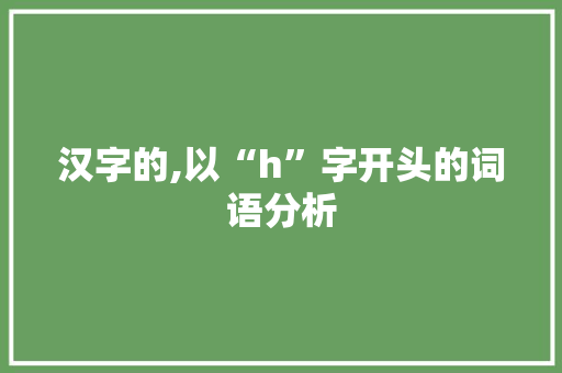 汉字的,以“h”字开头的词语分析 报告写作