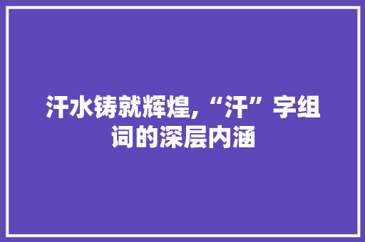 汗水铸就辉煌,“汗”字组词的深层内涵 简历模板