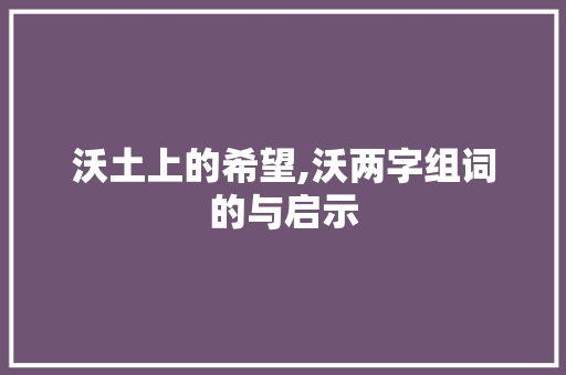 沃土上的希望,沃两字组词的与启示