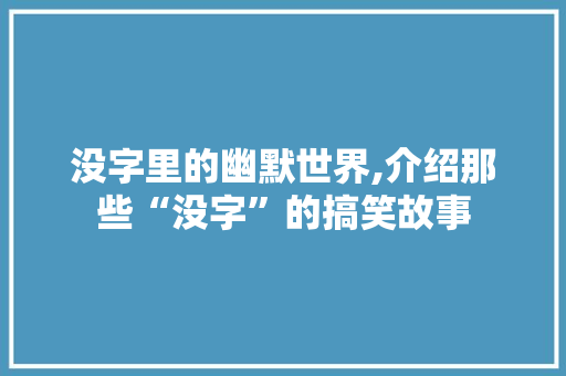 没字里的幽默世界,介绍那些“没字”的搞笑故事 写作社区