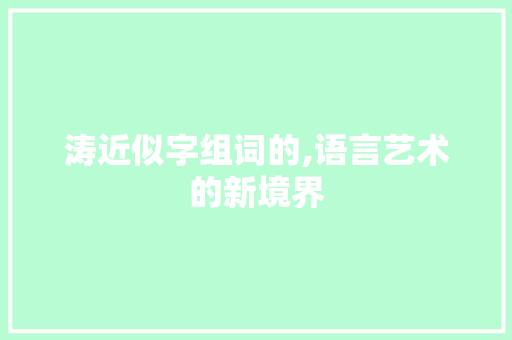 涛近似字组词的,语言艺术的新境界