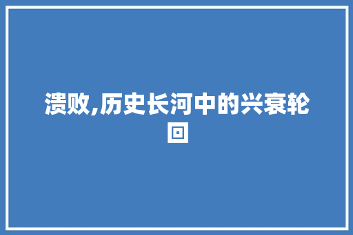 溃败,历史长河中的兴衰轮回 写作素材