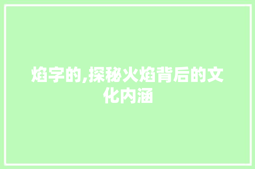 焰字的,探秘火焰背后的文化内涵