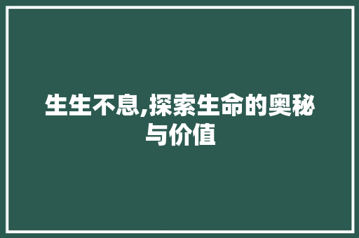 生生不息,探索生命的奥秘与价值