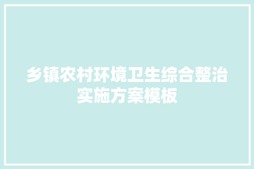 乡镇农村环境卫生综合整治实施方案模板 简历模板