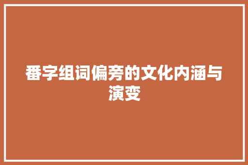 番字组词偏旁的文化内涵与演变 词汇积累