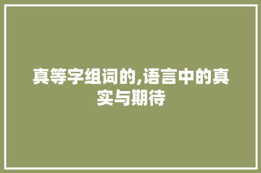 真等字组词的,语言中的真实与期待 写作技巧