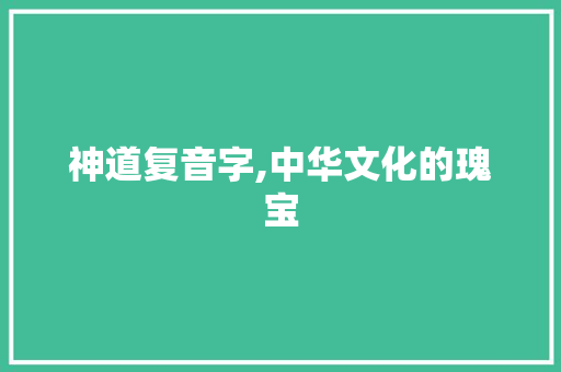 神道复音字,中华文化的瑰宝 商业文案