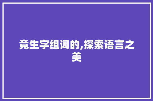 竟生字组词的,探索语言之美 词汇积累
