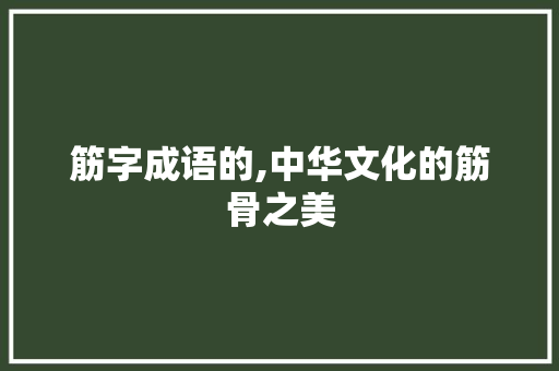 筋字成语的,中华文化的筋骨之美