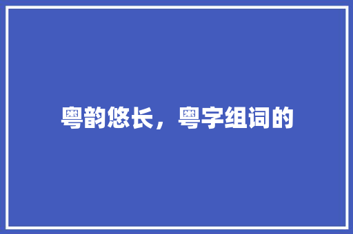 粤韵悠长，粤字组词的
