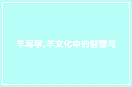 羊写字,羊文化中的智慧与