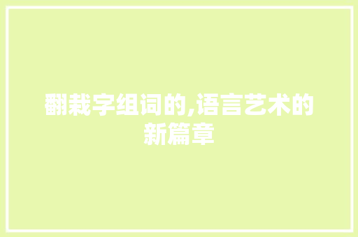 翻栽字组词的,语言艺术的新篇章