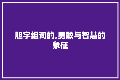 胆字组词的,勇敢与智慧的象征