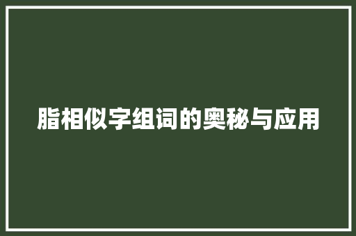 脂相似字组词的奥秘与应用 报告写作