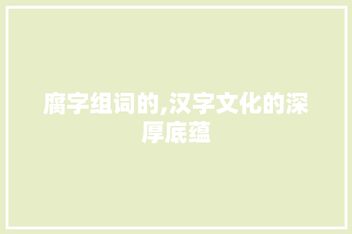 腐字组词的,汉字文化的深厚底蕴