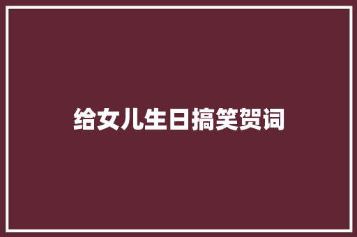 给女儿生日搞笑贺词