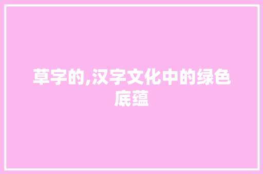 草字的,汉字文化中的绿色底蕴
