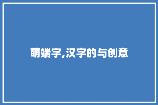 萌端字,汉字的与创意 范文赏析