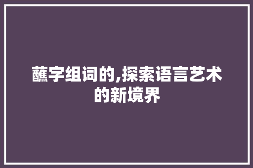 蘸字组词的,探索语言艺术的新境界