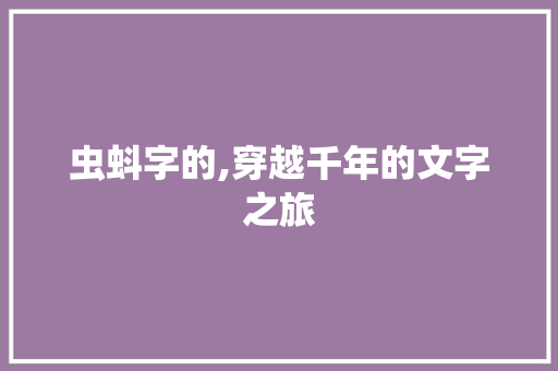 虫蚪字的,穿越千年的文字之旅