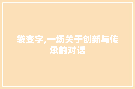 袋变字,一场关于创新与传承的对话