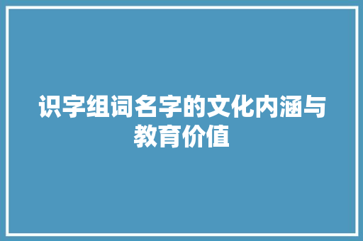 识字组词名字的文化内涵与教育价值