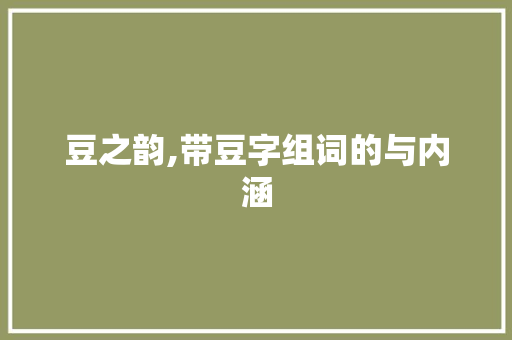 豆之韵,带豆字组词的与内涵 诗歌创作