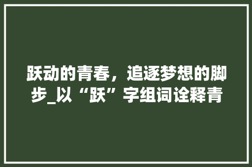 跃动的青春，追逐梦想的脚步_以“跃”字组词诠释青年成长之路