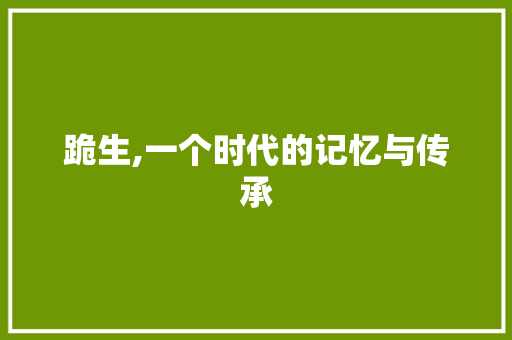 跪生,一个时代的记忆与传承 写作技巧