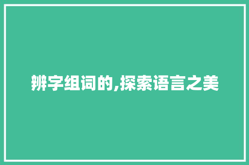 辨字组词的,探索语言之美 诗歌创作
