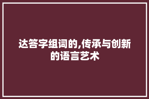 达答字组词的,传承与创新的语言艺术 商业文案