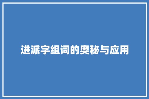 进派字组词的奥秘与应用