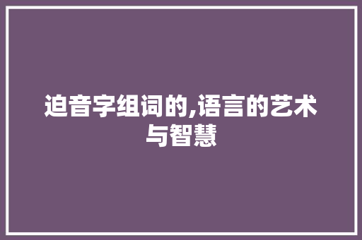 迫音字组词的,语言的艺术与智慧 写作素材