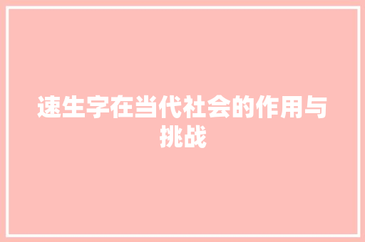 速生字在当代社会的作用与挑战