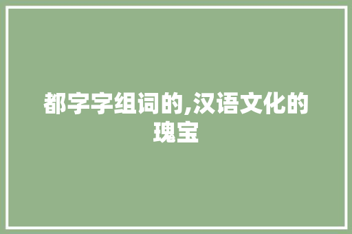 都字字组词的,汉语文化的瑰宝