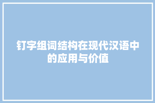 钉字组词结构在现代汉语中的应用与价值 写作技巧