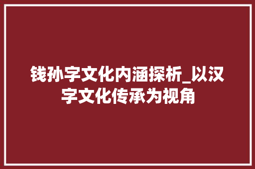 钱孙字文化内涵探析_以汉字文化传承为视角 简历模板