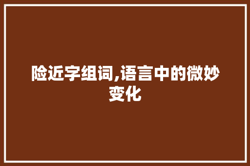 险近字组词,语言中的微妙变化
