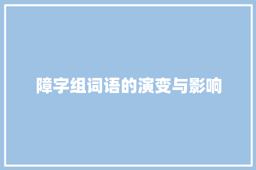 障字组词语的演变与影响 报告写作