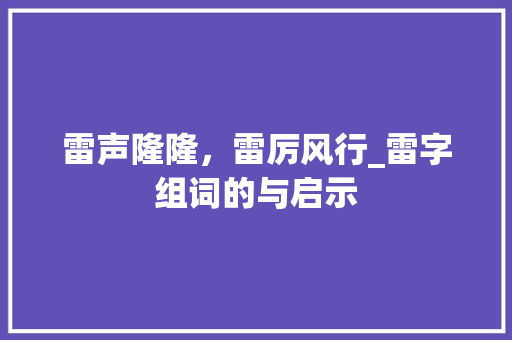 雷声隆隆，雷厉风行_雷字组词的与启示 写作技巧