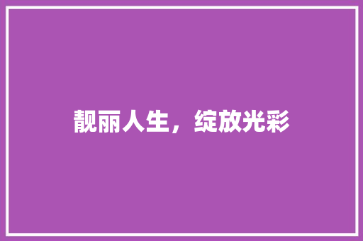 靓丽人生，绽放光彩 诗歌创作