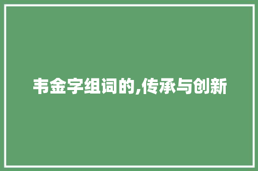韦金字组词的,传承与创新 商业文案