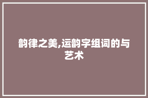 韵律之美,运韵字组词的与艺术 诗歌创作