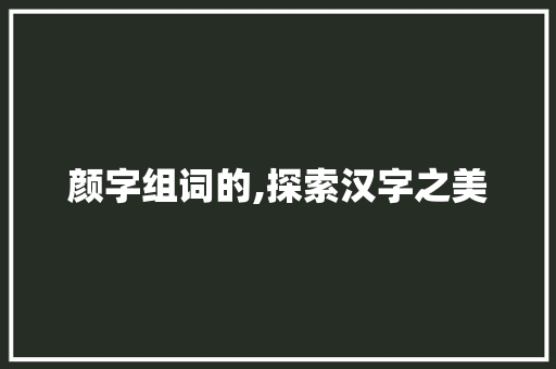 颜字组词的,探索汉字之美