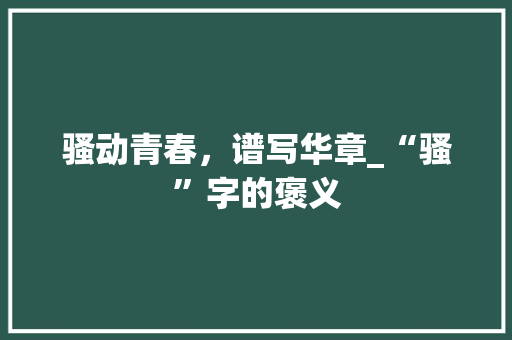 骚动青春，谱写华章_“骚”字的褒义