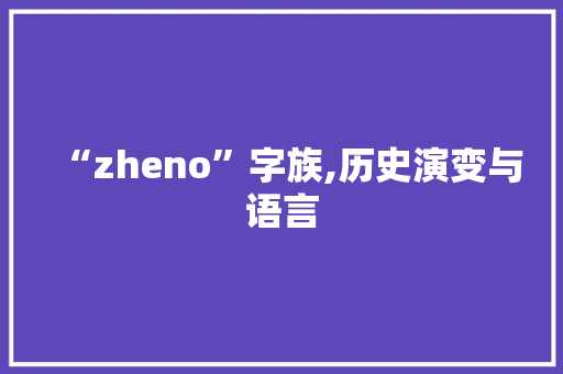 “zheno”字族,历史演变与语言 词汇积累