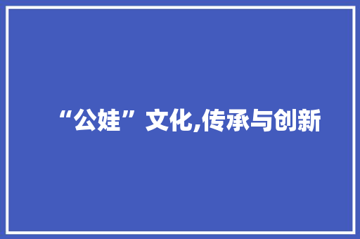 “公娃”文化,传承与创新 报告写作