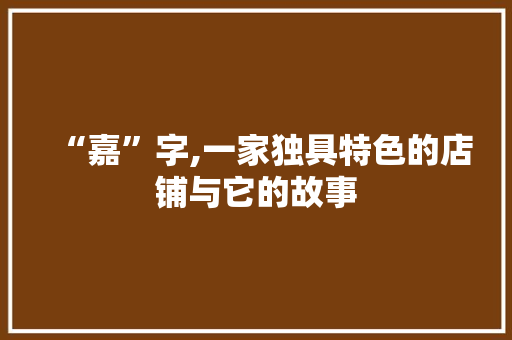 “嘉”字,一家独具特色的店铺与它的故事 简历模板