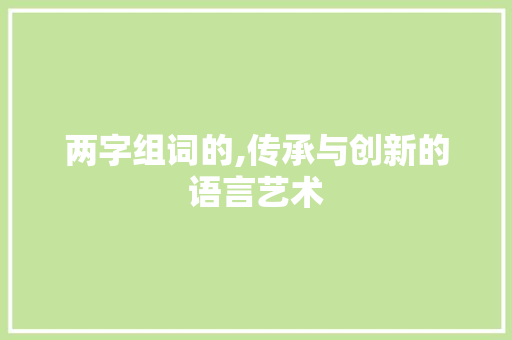 两字组词的,传承与创新的语言艺术 诗歌创作